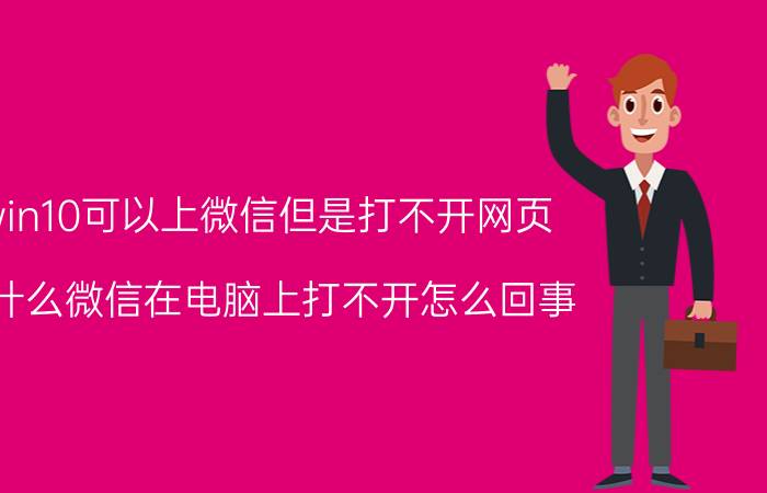 win10可以上微信但是打不开网页 为什么微信在电脑上打不开怎么回事？